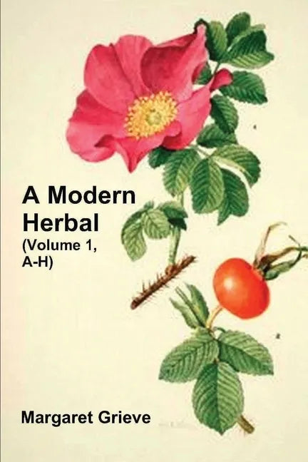 A Modern Herbal (Volume 1, A-H): The Medicinal, Culinary, Cosmetic and Economic Properties, Cultivation and Folk-Lore of Herbs, Grasses, Fungi, Shrubs - Paperback