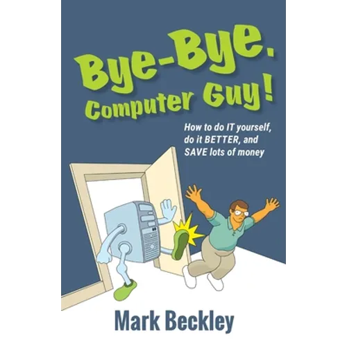 Bye-Bye, Computer Guy!: How to Do IT Yourself, Do It Better and Save Lots of Money - Paperback