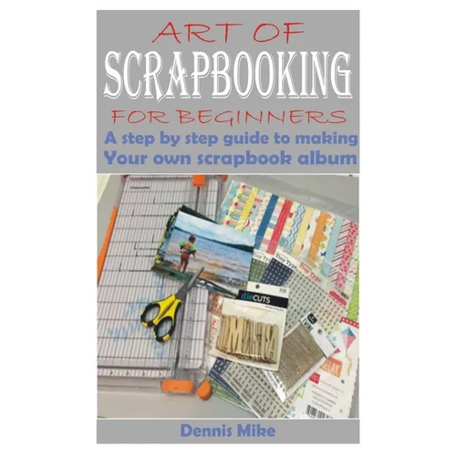 Art of Scrapbooking for Beginners: A step by step guide to making your own scrapbook album - Paperback