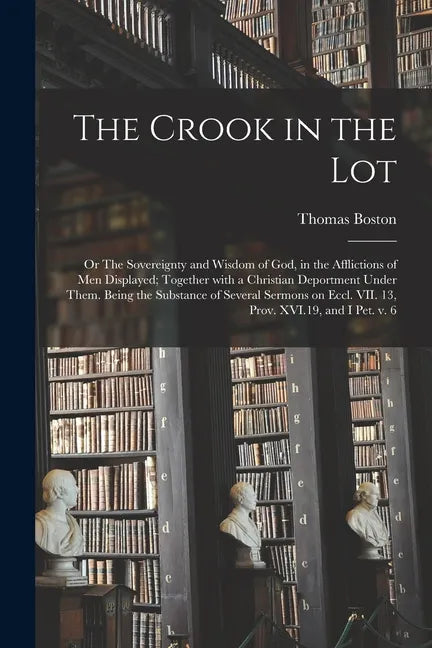 The Crook in the Lot; or The Sovereignty and Wisdom of God, in the Afflictions of Men Displayed; Together With a Christian Deportment Under Them. Bein - Paperback