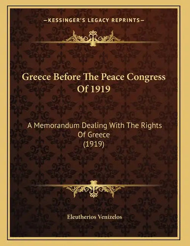 Greece Before The Peace Congress Of 1919: A Memorandum Dealing With The Rights Of Greece (1919) - Paperback