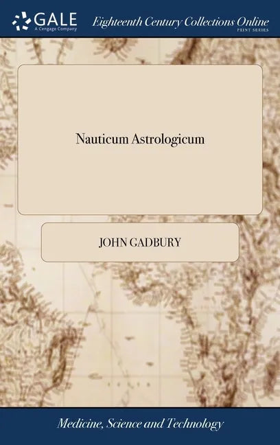 Nauticum Astrologicum: Or, the Astrological Seaman; Directing Merchants, Captains of Ships, Mariners, Ensurers, &c. ... Unto Which is Added a - Hardcover