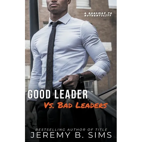 Good Leader Vs. Bad Leaders: A Roadmap to Authenticity - Paperback