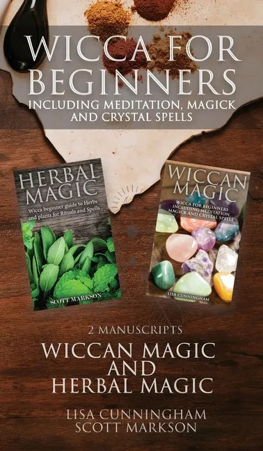 Wicca for Beginners: 2 Manuscripts Herbal Magic and Wiccan including Meditation, Magick and Crystal Spells - Hardcover