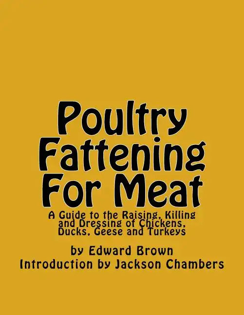 Poultry Fattening For Meat: A Guide to the Raising, Killing and Dressing of Chickens, Ducks, Geese and Turkeys - Paperback