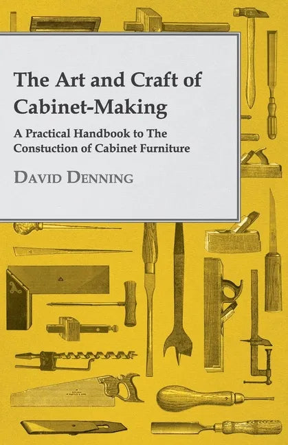The Art and Craft of Cabinet-Making - A Practical Handbook to The Constuction of Cabinet Furniture - Paperback