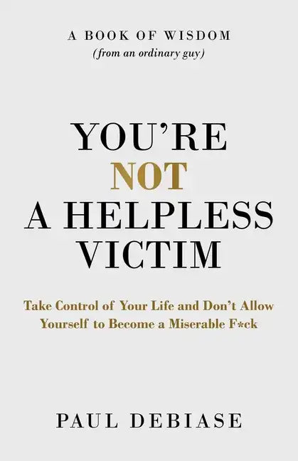 You're Not a Helpless Victim: Take Control of Your Life and Don't Allow Yourself to Become a Miserable F*ck - Paperback