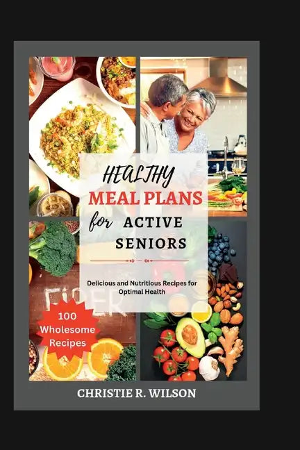 Healthy Meal Plans for Active Seniors: Delicious and Nutritious Recipes for Optimal Health - Paperback