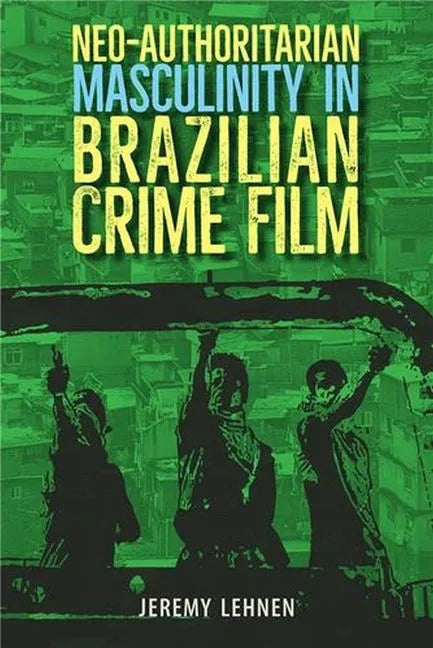 Neo-Authoritarian Masculinity in Brazilian Crime Film - Hardcover