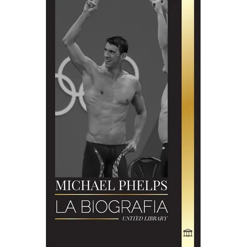 Michael Phelps: La biografía del nadador mundial de Estados Unidos sin límites - Paperback