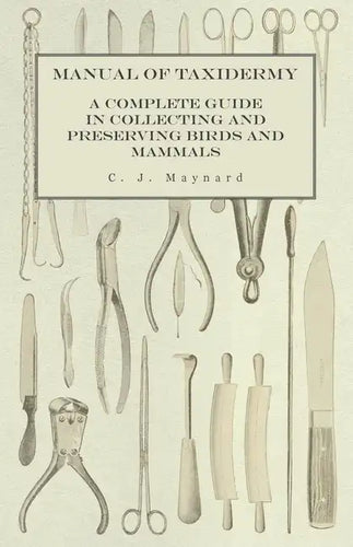 Manual of Taxidermy - A Complete Guide in Collecting and Preserving Birds and Mammals - Paperback