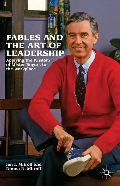 Fables and the Art of Leadership: Applying the Wisdom of Mister Rogers to the Workplace - Hardcover