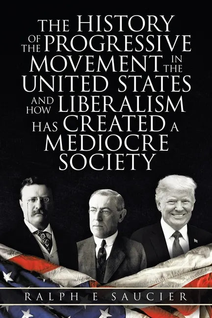 The History of the Progressive Movement in the United States and How Liberalism Has Created a Mediocre Society - Paperback