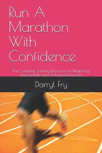 Run A Marathon With Confidence: The Complete Training Resource for Beginning, Intermediate and Advanced Runners - Paperback