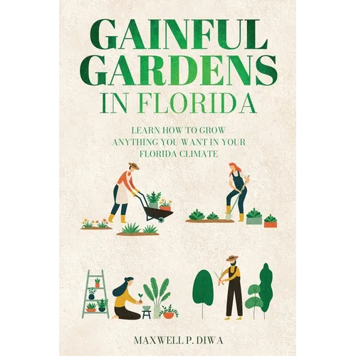Gainful Gardens in Florida: Learn How To Grow Anything You Want In Your Florida Climate - Paperback
