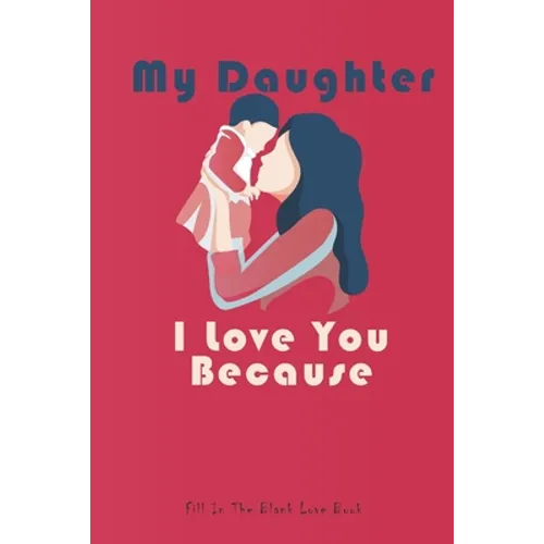 My Daughter I Love You Because: What I love About You Gift Book,30 Reasons Why I Love You, my daughter gifts from mom, gifts, valentines gifts, book, - Paperback