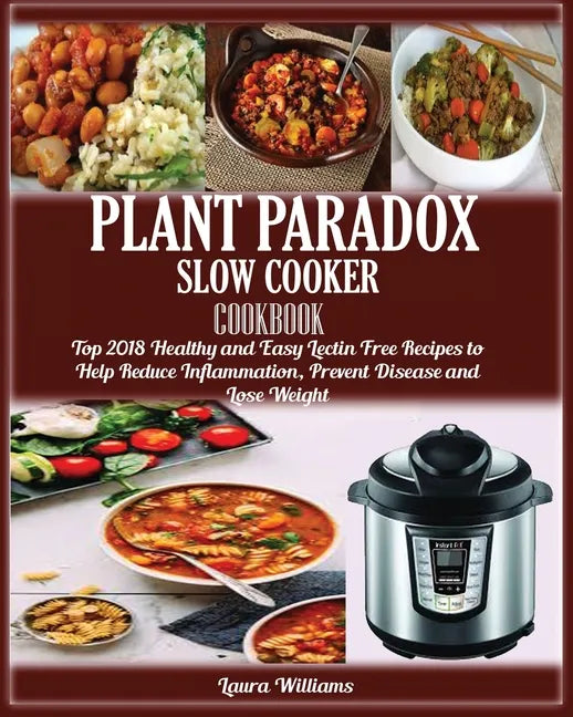 Plant Paradox Slow Cooker Cookbook: Top 2018 Healthy and Easy Lectin Free Recipes to Help Reduce Inflammation, Prevent Disease and Lose Weight - Paperback