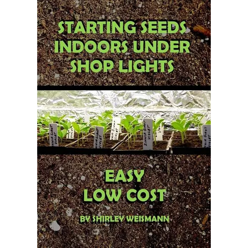 Starting Seeds Indoors Under Shop Lights: Easy - Low Cost - Paperback