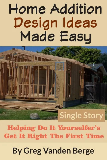 Home Addition Design Ideas Made Easy: Helping Do It Yourselfer's Get It Right The First Time - Paperback
