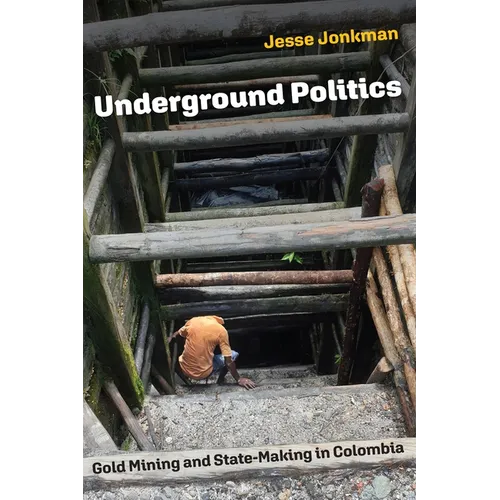 Underground Politics: Gold Mining and State-Making in Colombia - Hardcover
