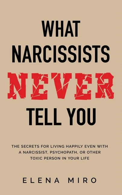 What Narcissists NEVER Tell You: The Secrets for Living Happily Even with a Narcissist, Psychopath, or Other Toxic Person in Your Life - Paperback