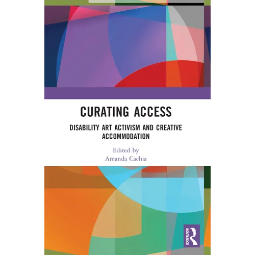 Curating Access: Disability Art Activism and Creative Accommodation - Paperback