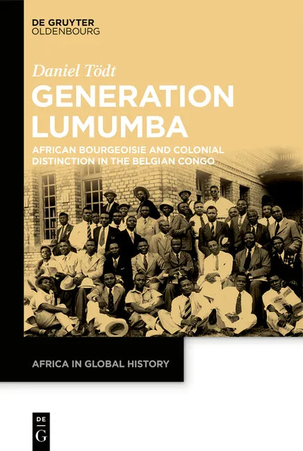 The Lumumba Generation: African Bourgeoisie and Colonial Distinction in the Belgian Congo - Hardcover