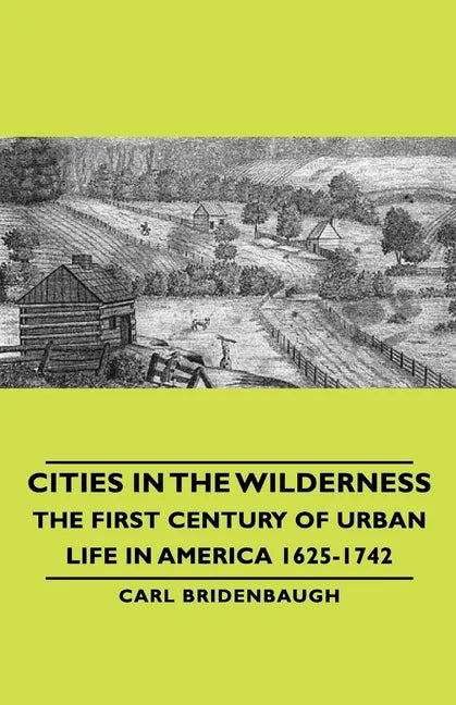 Cities in the Wilderness - The First Century of Urban Life in America 1625-1742 - Paperback