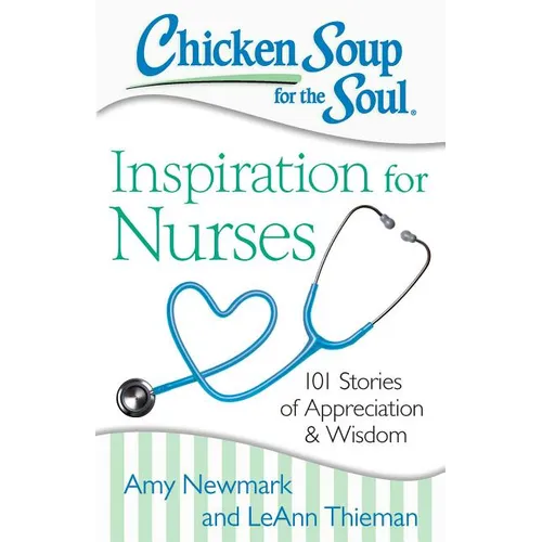 Chicken Soup for the Soul: Inspiration for Nurses: 101 Stories of Appreciation and Wisdom - Paperback