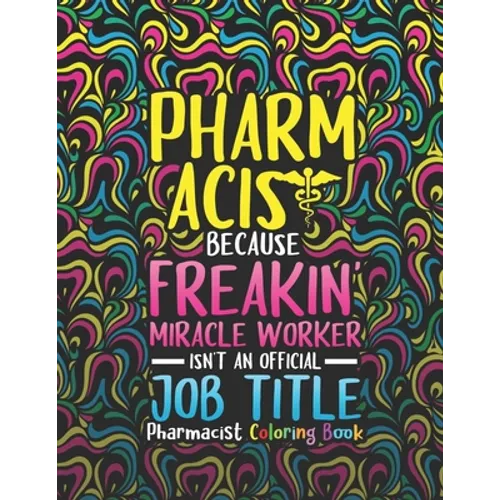 Pharmacist Coloring Book: A Pharmacy Coloring Book for Adults A Snarky & Humorous Adult Coloring Book for Pharmacists Pharmacist Gifts for Women, Men