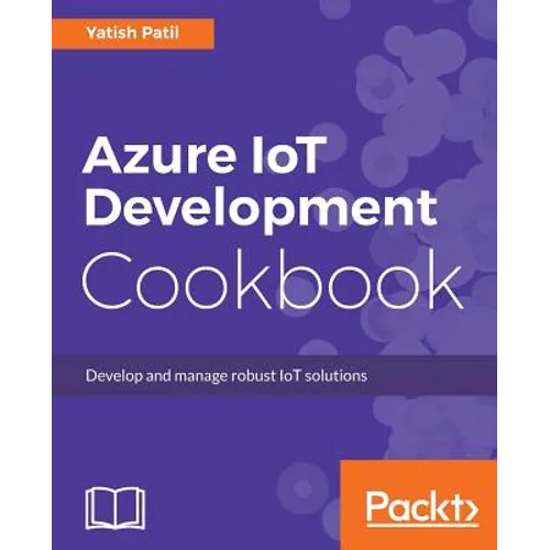 Azure IoT Development Cookbook: Develop and manage robust IoT solutions - Paperback