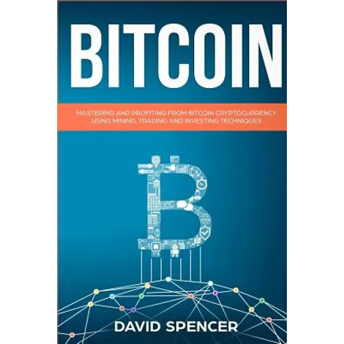 Bitcoin: Mastering and Profiting from Bitcoin Cryptocurrency Using Mining, Trading and Investing Techniques - Paperback