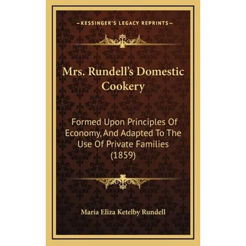Mrs. Rundell's Domestic Cookery: Formed Upon Principles Of Economy, And Adapted To The Use Of Private Families (1859) - Hardcover