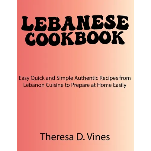 Lebanese Cookbook: Easy Quick and Simple Authentic Recipes from Lebanon Cuisine to Prepare at Home Easily - Paperback