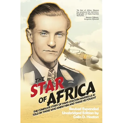 The Star of Africa: The Complete Story of Hans-Joachim Marseille as Told by Those Who Knew Him and Those He Fought