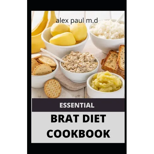 Essential Brat Diet Cookbook: Perfect Guide And 50 Recipes You Need to Know about BRAT Diet (Bananas, Rice, Apples, and Toast) - Paperback