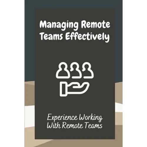 Managing Remote Teams Effectively: Experience Working With Remote Teams: Tools For Remote Teams - Paperback