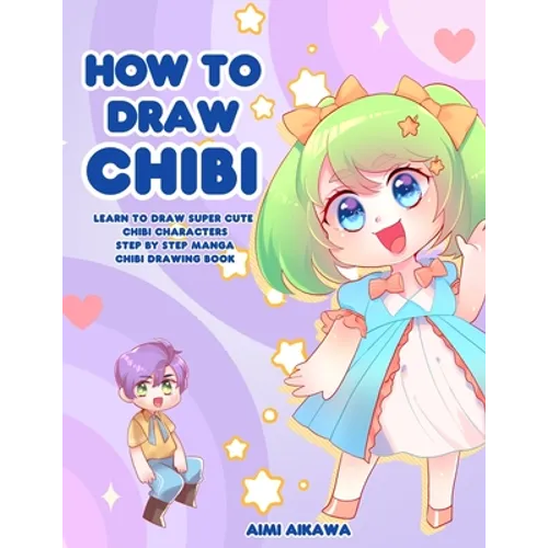 How to Draw Chibi: Learn to Draw Super Cute Chibi Characters - Step by Step Manga Chibi Drawing Book - Paperback