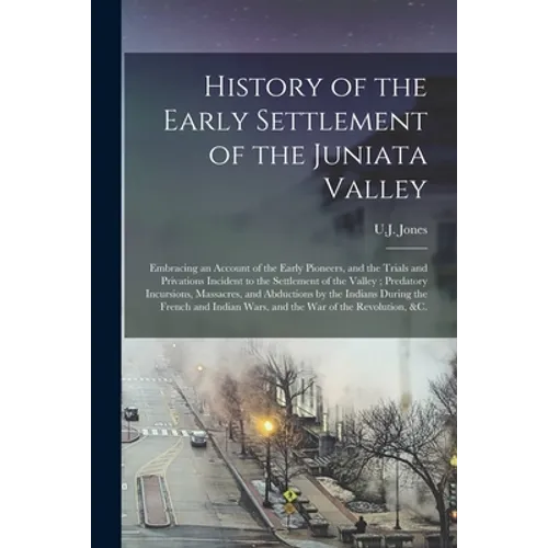 History of the Early Settlement of the Juniata Valley: Embracing an Account of the Early Pioneers, and the Trials and Privations Incident to the Settl - Paperback
