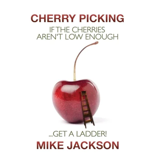 Cherry Picking: If the Cherries Aren't Low Enough...Get a Ladder! - Paperback