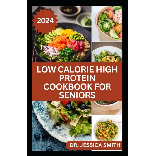 Low Calorie High Protein Cookbook for Seniors: A Complete Guide for Older Adults to Eat Right and Consume Low Calories In Their Meal Includes recipes - Paperback