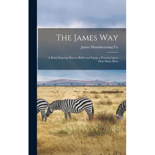 The James Way: a Book Showing How to Build and Equip a Practical up to Date Dairy Barn - Hardcover