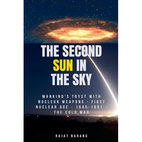 The Second Sun in the Sky: Mankind's Tryst with Nuclear Weapons - First Nuclear Age - 1945-1991 - The Cold War - Paperback