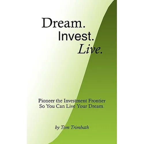 Dream. Invest. Live.: Pioneer the Investment Frontier So You Can Live Your Dream. - Paperback