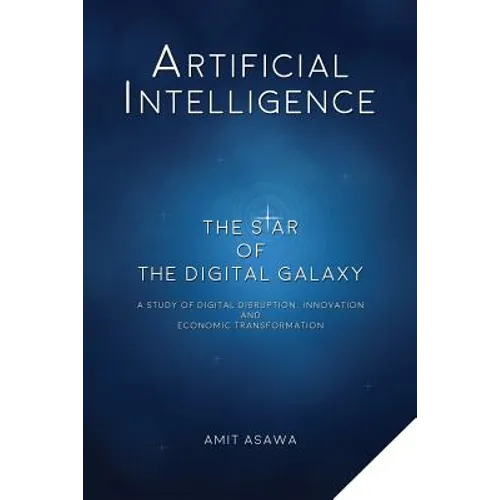 Artificial Intelligence: The Star of the Digital Galaxy: A Study of Digital Disruption, Innovation, and Economic Transformation - Paperback