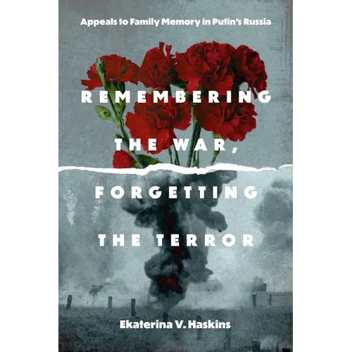 Remembering the War, Forgetting the Terror: Appeals to Family Memory in Putin's Russia - Paperback