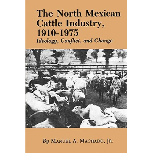 The North Mexican Cattle Industry, 1910-1975: Ideology, Conflict, and Change - Paperback