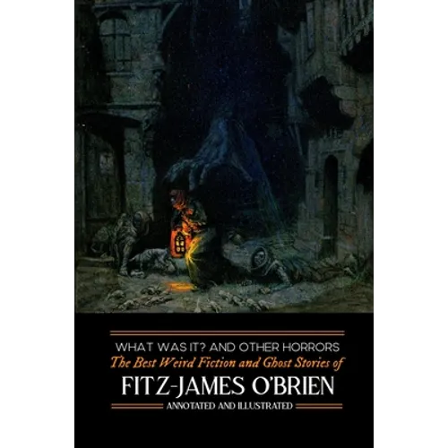 What Was It? and Others: Fitz-James O'Brien's Best Weird Fiction & Ghost Stories: Tales of Mystery, Murder, Fantasy & Horror - Paperback