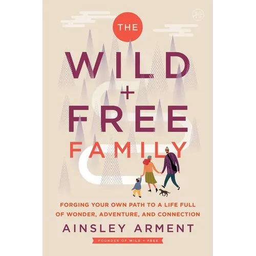 The Wild and Free Family: Forging Your Own Path to a Life Full of Wonder, Adventure, and Connection - Paperback