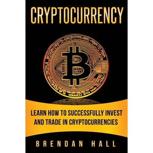 Cryptocurrency: Learn How to Successfully Invest and Trade in Cryptocurrencies - Paperback